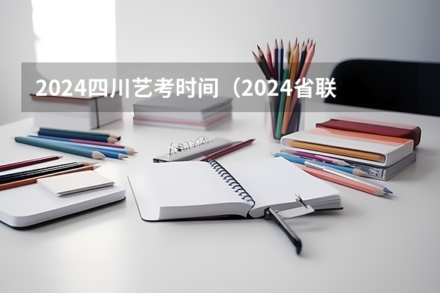 2024四川艺考时间（2024省联考时间）