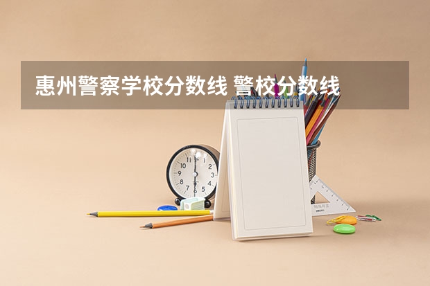 惠州警察学校分数线 警校分数线