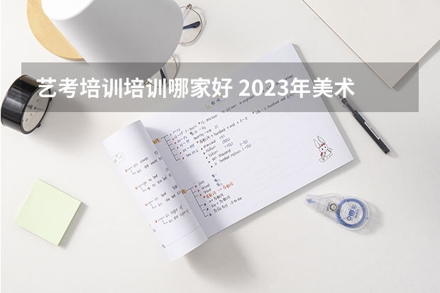 艺考培训培训哪家好 2023年美术艺考集训画室推荐？