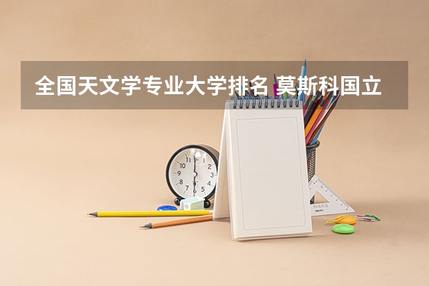 全国天文学专业大学排名 莫斯科国立大学专业排名