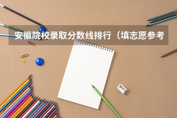 安徽院校录取分数线排行（填志愿参考：安徽文科540分对应的大学）
