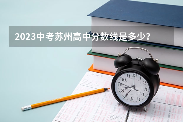 2023中考苏州高中分数线是多少？