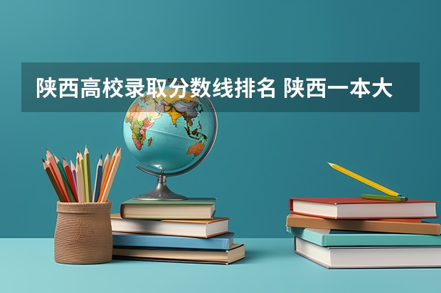 陕西高校录取分数线排名 陕西一本大学排名一览表及分数线