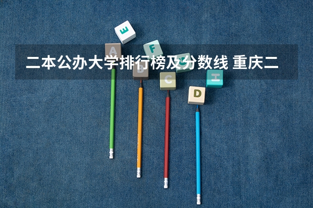 二本公办大学排行榜及分数线 重庆二本学校排名及分数线