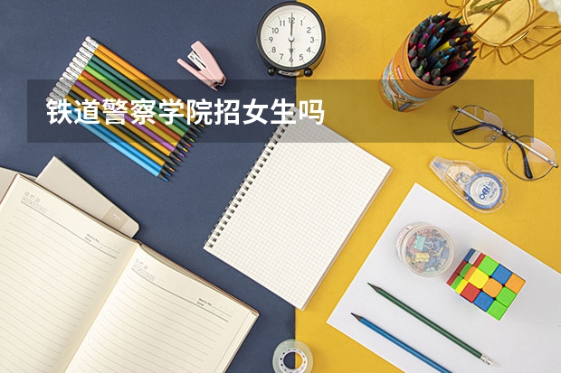 铁道警察学院招女生吗