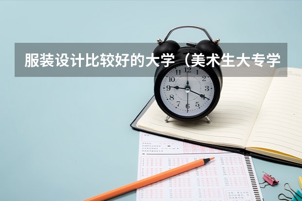 服装设计比较好的大学（美术生大专学校排名及分数线）