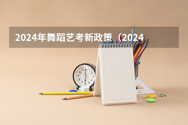 2024年舞蹈艺考新政策（2024年艺考改革政策）