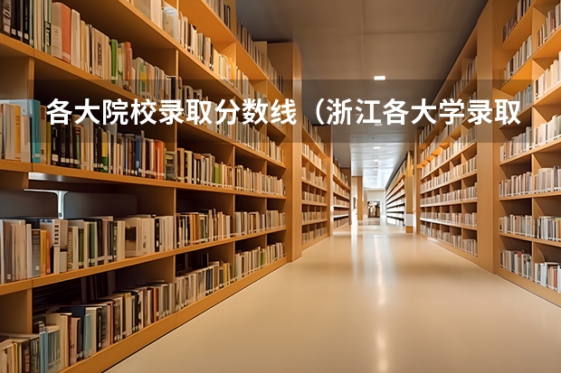 各大院校录取分数线（浙江各大学录取分数线排名）