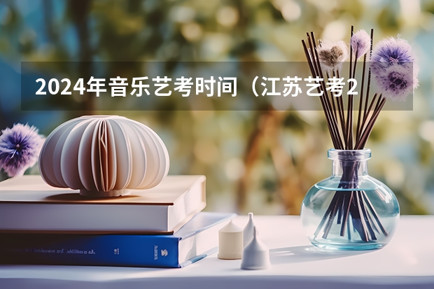 2024年音乐艺考时间（江苏艺考2024新政策？）