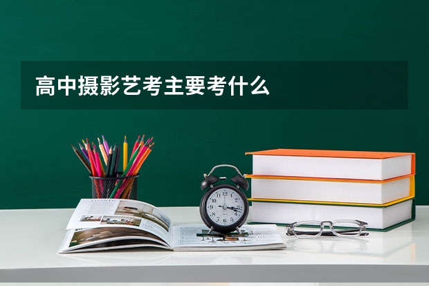 高中摄影艺考主要考什么