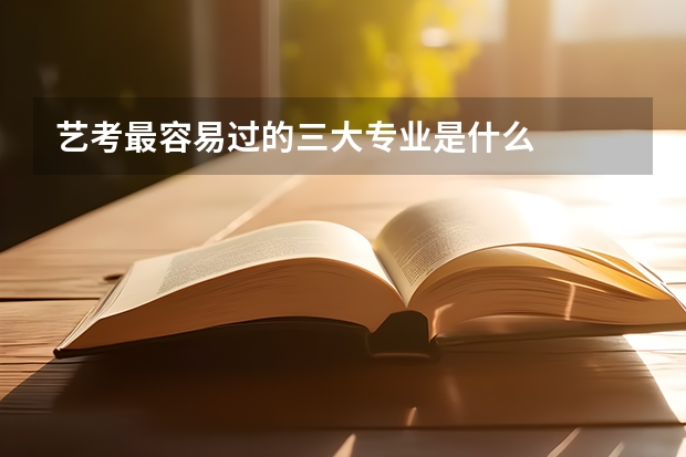 艺考最容易过的三大专业是什么