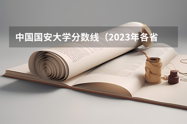 中国国安大学分数线（2023年各省高考警察院校录取分数线一览表）