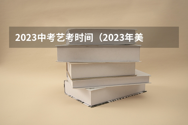 2023中考艺考时间（2023年美术艺考时间）