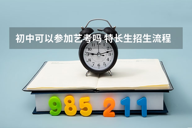 初中可以参加艺考吗 特长生招生流程是什么