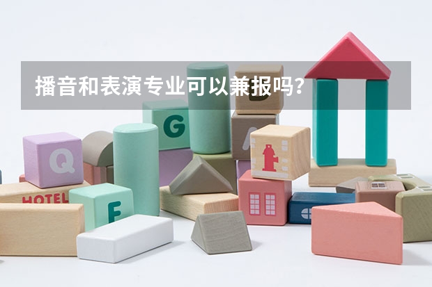 播音和表演专业可以兼报吗？