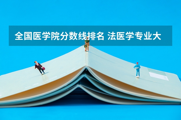全国医学院分数线排名 法医学专业大学排名