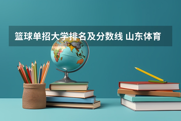 篮球单招大学排名及分数线 山东体育学院2023年体育单招分数线
