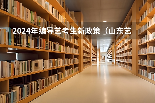 2024年编导艺考生新政策（山东艺考时间2024年具体时间表）