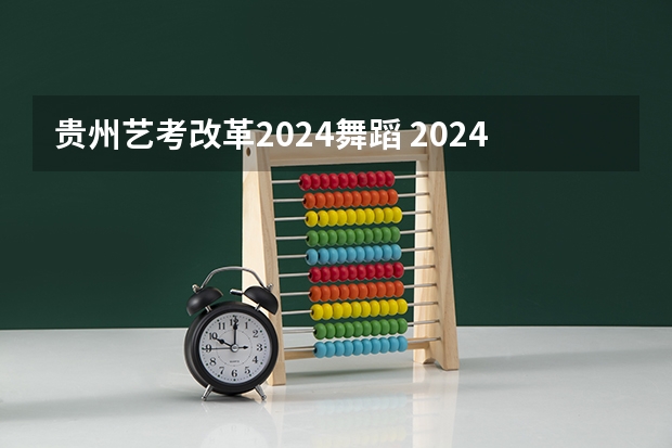 贵州艺考改革2024舞蹈 2024年舞蹈艺考新政策