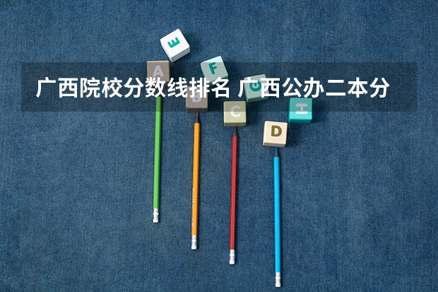 广西院校分数线排名 广西公办二本分数排名