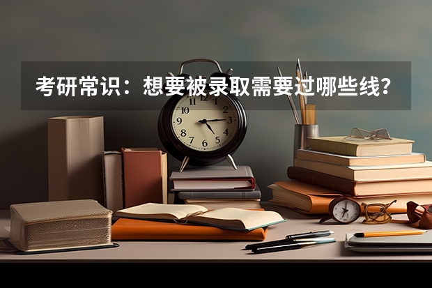 考研常识:想要被录取需要过哪些线?