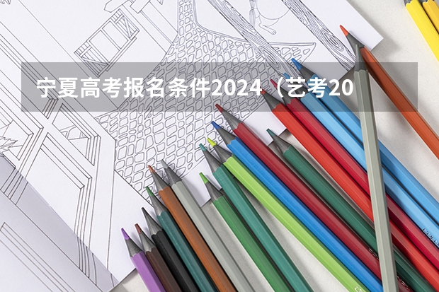 宁夏高考报名条件2024（艺考2024文化分要求）