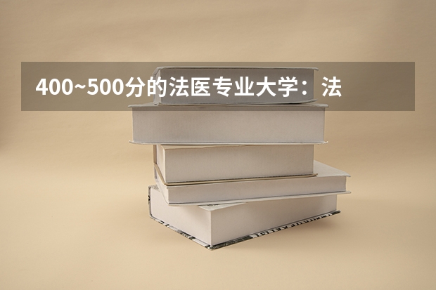 400~500分的法医专业大学：法医的大学有哪些要多少分？（供届参考）