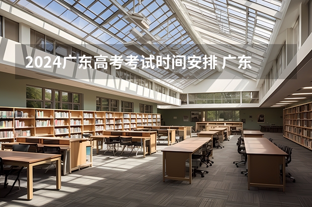 2024广东高考考试时间安排 广东高考考试日程