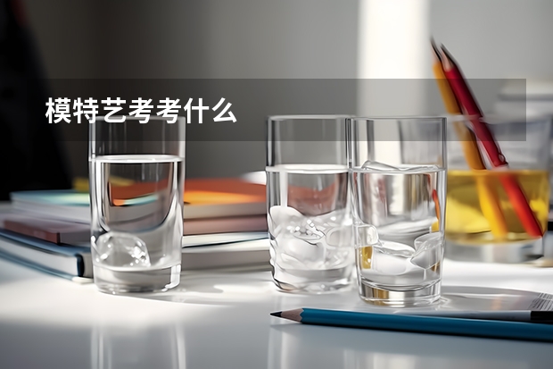 模特艺考考什么