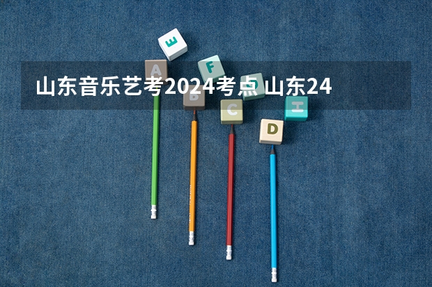山东音乐艺考2024考点 山东24届舞蹈艺考时间