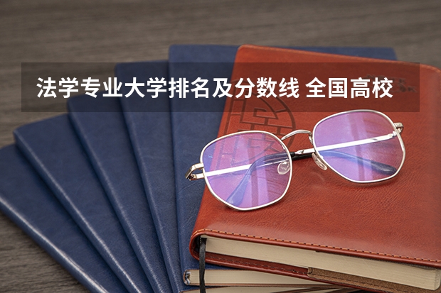 法学专业大学排名及分数线 全国高校法学专业排名