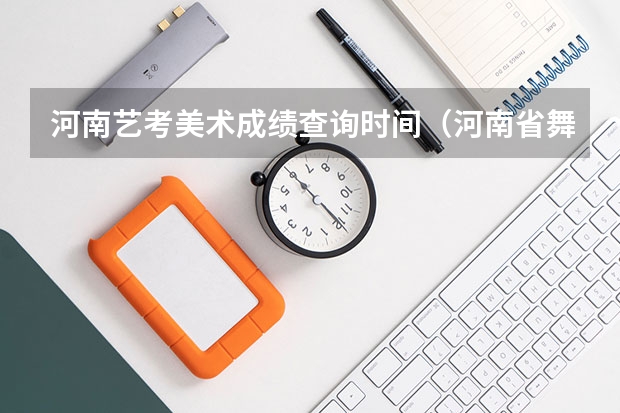河南艺考美术成绩查询时间（河南省舞蹈艺考时间）