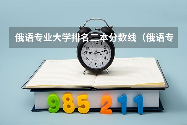 俄语专业大学排名二本分数线（俄语专业研究生学校排名）