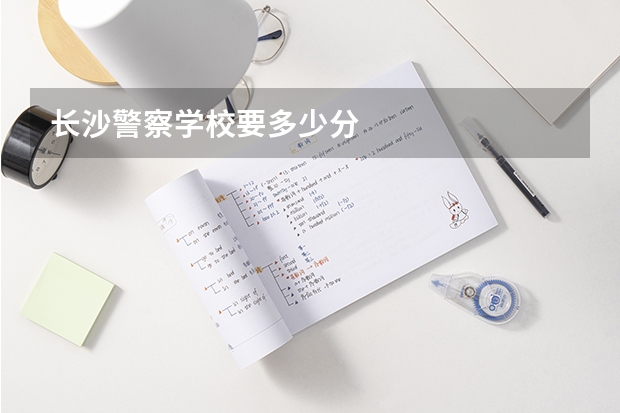长沙警察学校要多少分