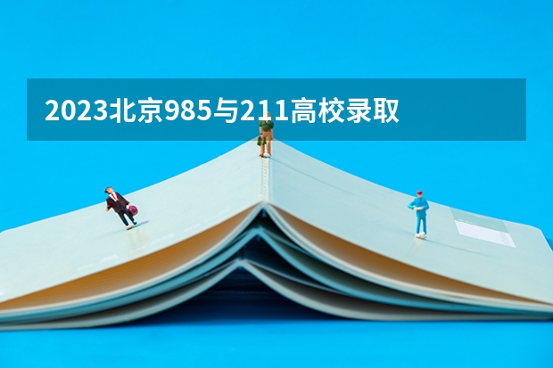 2023北京985与211高校录取分数线排名公布 2023北京高考学校排名