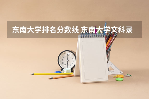东南大学排名分数线 东南大学文科录取分数线2023