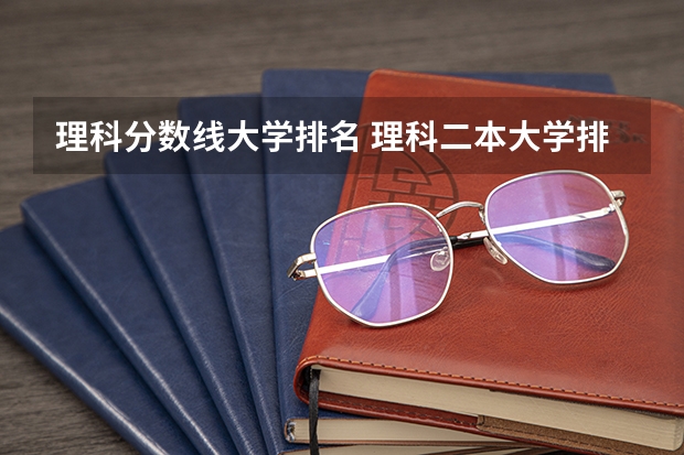 理科分数线大学排名 理科二本大学排名及分数线