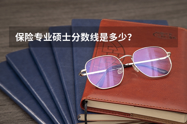 保险专业硕士分数线是多少？
