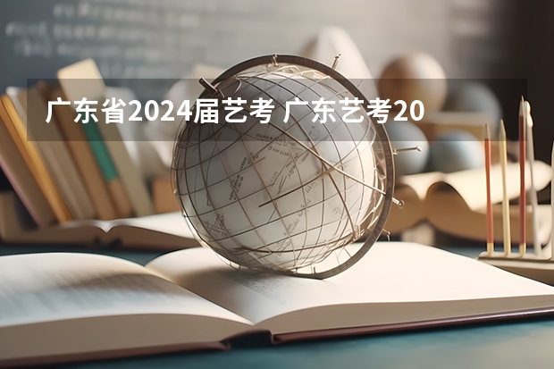 广东省2024届艺考 广东艺考2024新政策