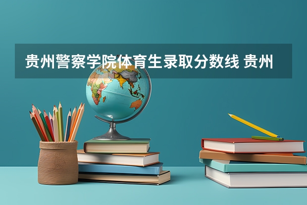 贵州警察学院体育生录取分数线 贵州警察学院各专业录取分数线