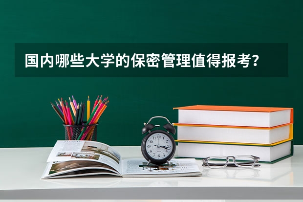 国内哪些大学的保密管理值得报考？