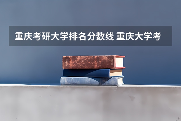 重庆考研大学排名分数线 重庆大学考研分数线