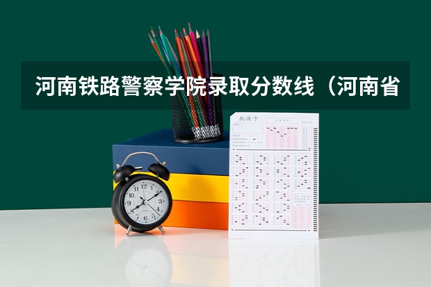 河南铁路警察学院录取分数线（河南省警察学校录取分数线）