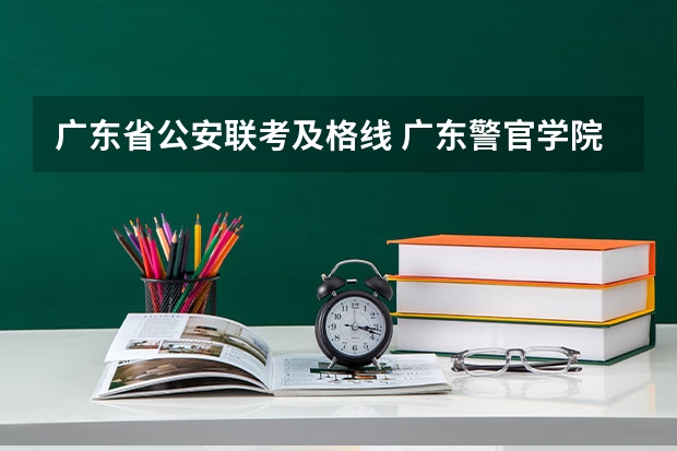 广东省公安联考及格线 广东警官学院提前批分数线