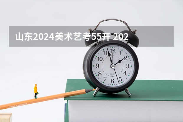 山东2024美术艺考55开 2023美术艺考分数线？