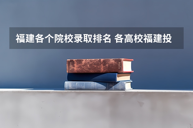 福建各个院校录取排名 各高校福建投档线排名