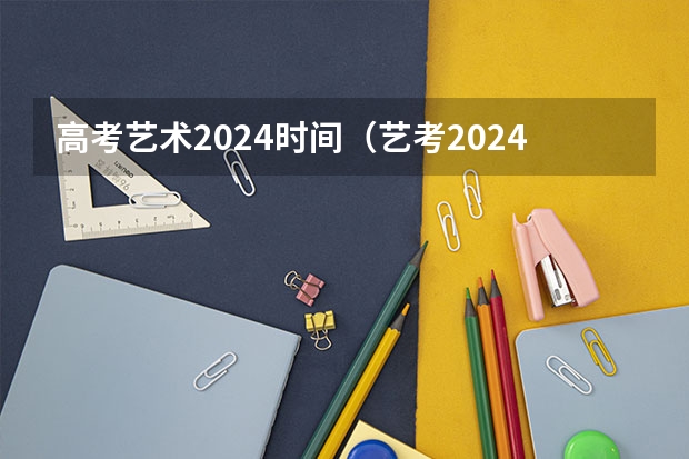 高考艺术2024时间（艺考2024新政策）