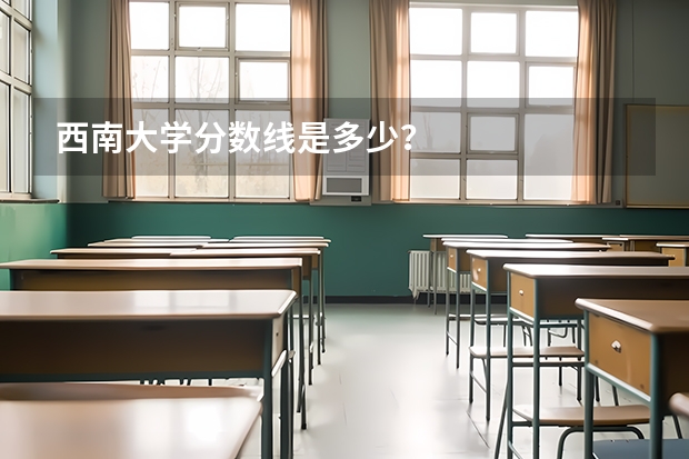 西南大学分数线是多少？