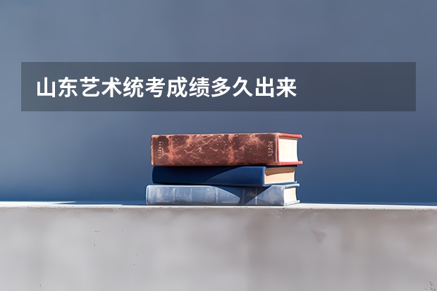 山东艺术统考成绩多久出来