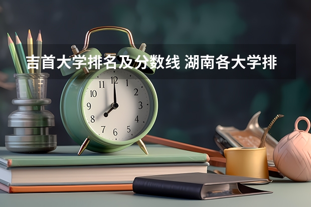 吉首大学排名及分数线 湖南各大学排名及录取分数线